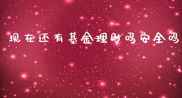 现在还有基金理财吗安全吗_https://www.apanben.com_国际财经_第1张