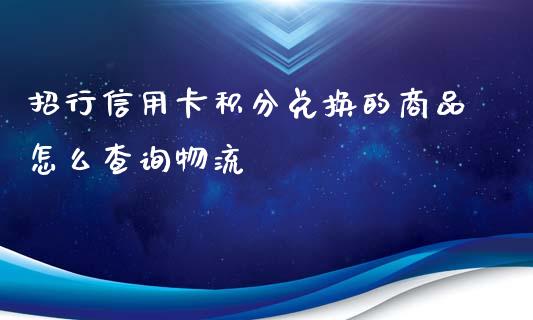 招行信用卡积分兑换的商品怎么查询物流_https://www.apanben.com_在线喊单_第1张