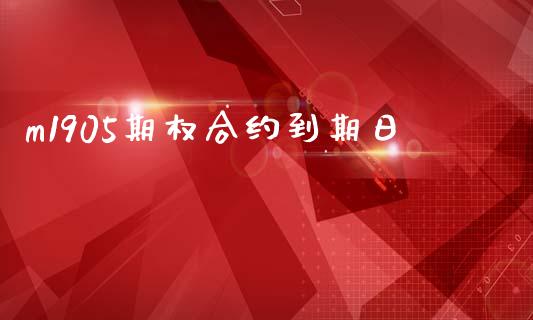 m1905期权合约到期日_https://www.apanben.com_期货学院_第1张