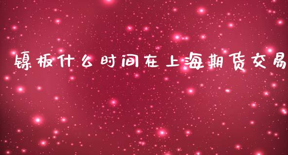 镍板什么时间在上海期货交易_https://www.apanben.com_财经资讯_第1张