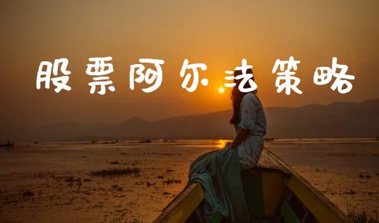 股票阿尔法策略_https://www.apanben.com_期货学院_第1张
