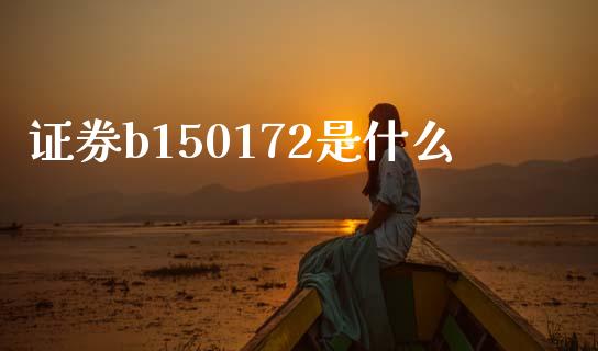 证券b150172是什么_https://www.apanben.com_国际期货_第1张