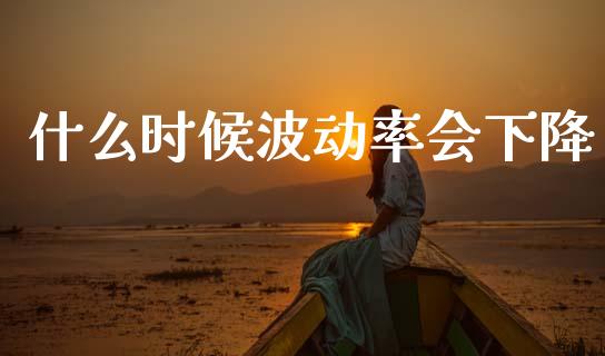 什么时候波动率会下降_https://www.apanben.com_股市指导_第1张