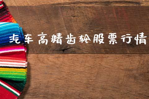 汽车高精齿轮股票行情_https://www.apanben.com_股市指导_第1张