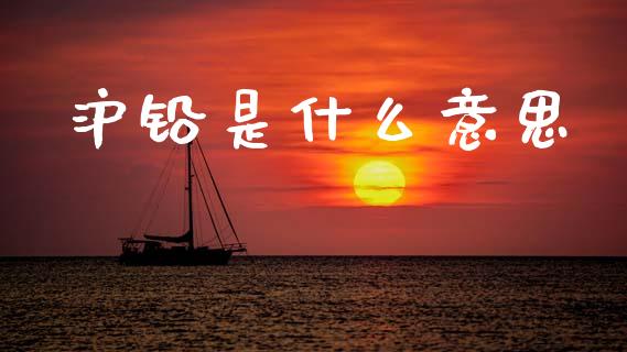 沪铅是什么意思_https://www.apanben.com_财经资讯_第1张