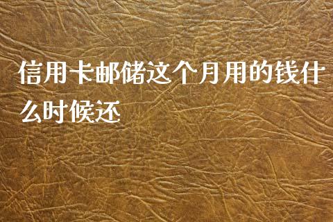 信用卡邮储这个月用的钱什么时候还_https://www.apanben.com_财经资讯_第1张