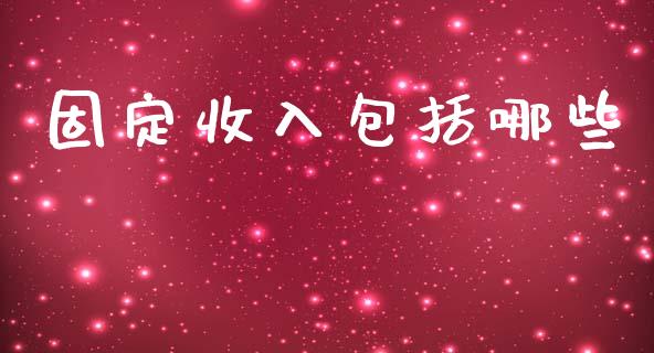 固定收入包括哪些_https://www.apanben.com_国际期货_第1张