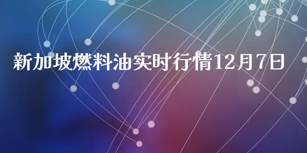 新加坡燃料油实时行情12月7日_https://www.apanben.com_在线喊单_第1张