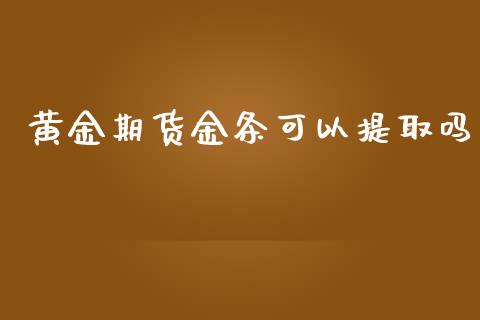 黄金期货金条可以提取吗_https://www.apanben.com_期货学院_第1张