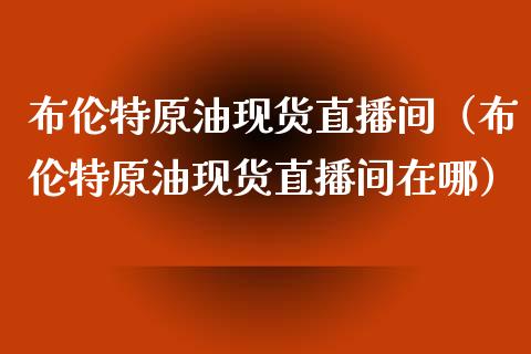 布伦特原油现货直播间（布伦特原油现货直播间在哪）_https://www.apanben.com_在线喊单_第1张