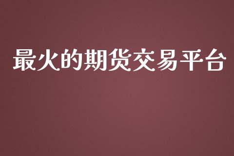 最火的期货交易平台_https://www.apanben.com_期货学院_第1张