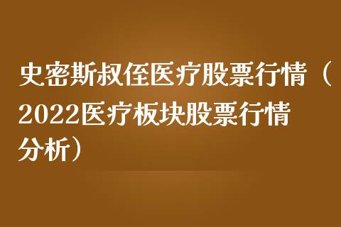 史密斯叔侄医疗股票行情（2022医疗板块股票行情分析）_https://www.apanben.com_股票怎么玩_第1张