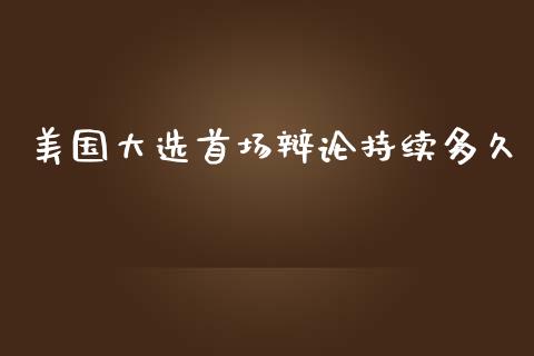 美国大选首场辩论持续多久_https://www.apanben.com_在线喊单_第1张