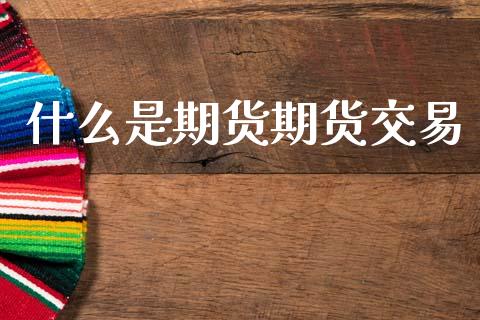 什么是期货期货交易_https://www.apanben.com_国际财经_第1张