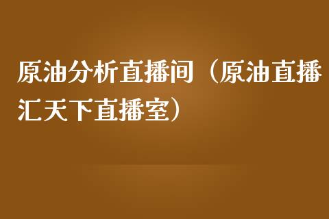 原油分析直播间（原油直播汇天下直播室）_https://www.apanben.com_在线喊单_第1张