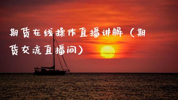 期货在线操作直播讲解（期货交流直播间）_https://www.apanben.com_在线喊单_第1张