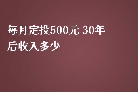 每月定投500元 30年后收入多少_https://www.apanben.com_国际财经_第1张