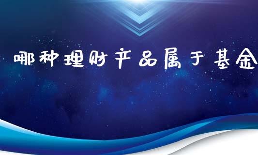 哪种理财产品属于基金_https://www.apanben.com_财经资讯_第1张