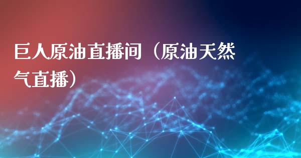 巨人原油直播间（原油天然气直播）_https://www.apanben.com_在线喊单_第1张