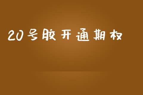 20号胶开通期权_https://www.apanben.com_期货学院_第1张