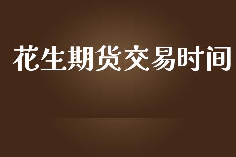 花生期货交易时间_https://www.apanben.com_在线喊单_第1张