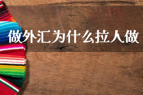 做外汇为什么拉人做_https://www.apanben.com_国际期货_第1张