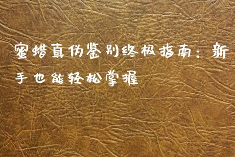 蜜蜡真伪鉴别终极指南：新手也能轻松掌握_https://www.apanben.com_股票怎么玩_第1张