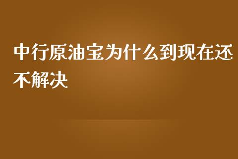 中行原油宝为什么到现在还不解决_https://www.apanben.com_在线喊单_第1张