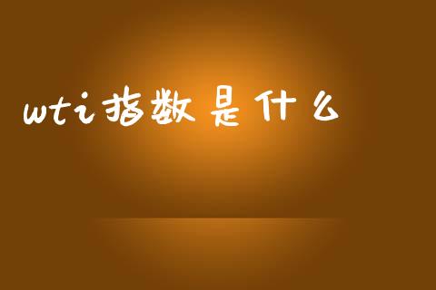 wti指数是什么_https://www.apanben.com_股市分析_第1张