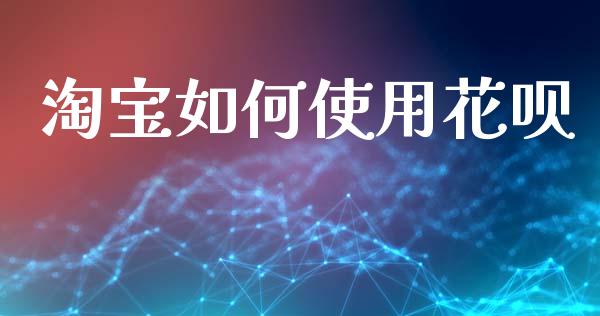 淘宝如何使用花呗_https://www.apanben.com_国际期货_第1张