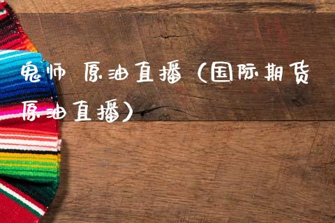 鬼师 原油直播（国际期货原油直播）_https://www.apanben.com_在线喊单_第1张