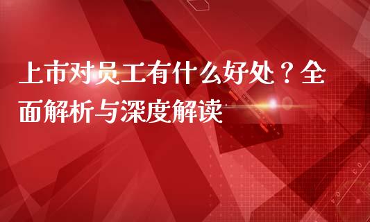 上市对员工有什么好处？全面解析与深度解读_https://www.apanben.com_国际财经_第1张
