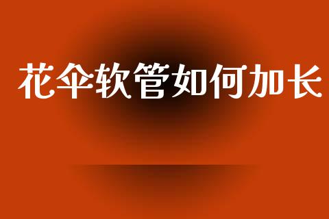 花伞软管如何加长_https://www.apanben.com_股票怎么玩_第1张