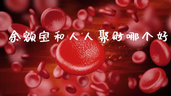 余额宝和人人聚财哪个好_https://www.apanben.com_期货学院_第1张