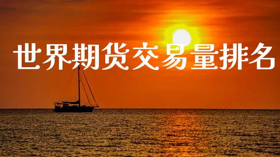 世界期货交易量排名_https://www.apanben.com_股票怎么玩_第1张