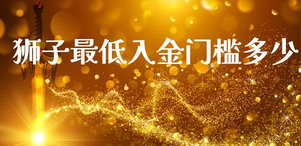 狮子最低入金门槛多少_https://www.apanben.com_国际财经_第1张