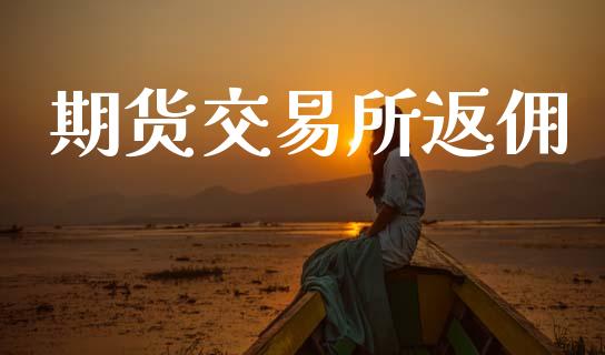 期货交易所返佣_https://www.apanben.com_财经资讯_第1张