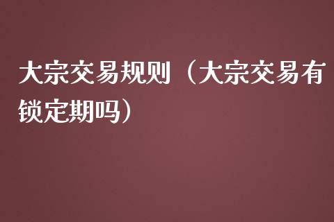 大宗交易规则（大宗交易有锁定期吗）_https://www.apanben.com_国际期货_第1张