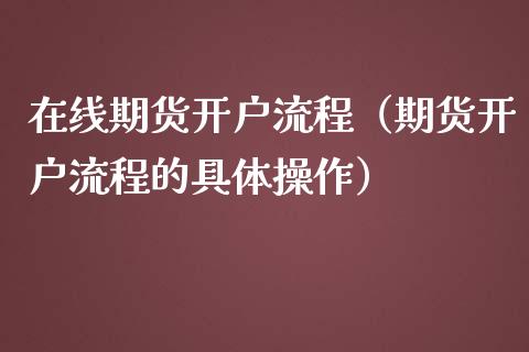 在线期货开户流程（期货开户流程的具体操作）_https://www.apanben.com_在线喊单_第1张