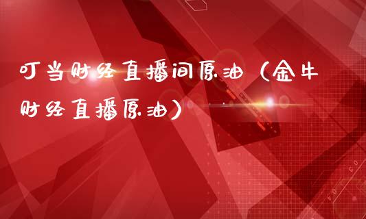 叮当财经直播间原油（金牛财经直播原油）_https://www.apanben.com_在线喊单_第1张