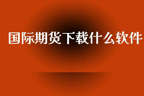 国际期货下载什么软件_https://www.apanben.com_国际财经_第1张
