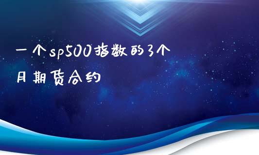 一个sp500指数的3个月期货合约_https://www.apanben.com_财经资讯_第1张