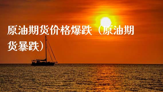 原油期货价格爆跌（原油期货暴跌）_https://www.apanben.com_期货学院_第1张