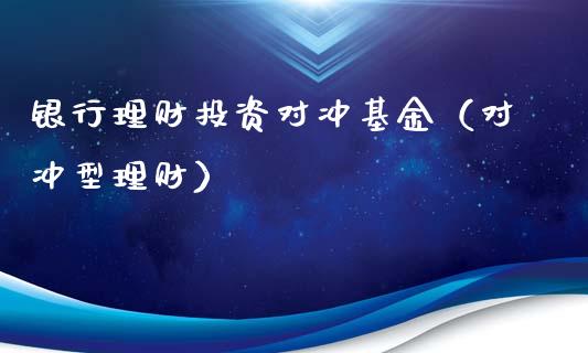 银行理财投资对冲基金（对冲型理财）_https://www.apanben.com_国际财经_第1张
