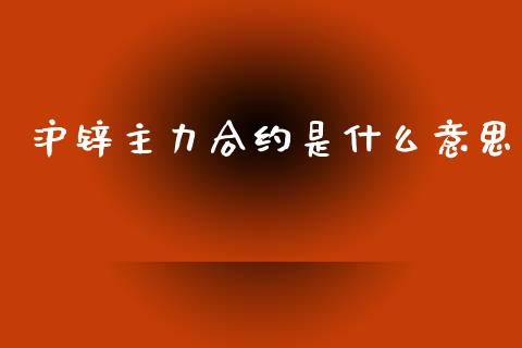 沪锌主力合约是什么意思_https://www.apanben.com_国际期货_第1张