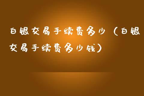 白银交易手续费多少（白银交易手续费多少钱）_https://www.apanben.com_国际期货_第1张