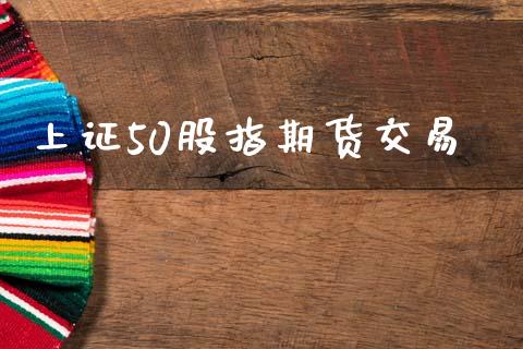 上证50股指期货交易_https://www.apanben.com_股市分析_第1张