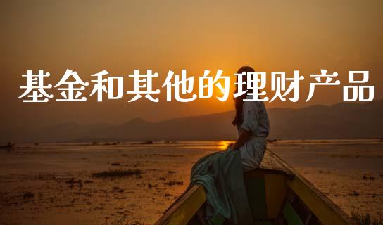 基金和其他的理财产品_https://www.apanben.com_财经资讯_第1张