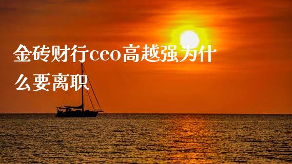 金砖财行ceo高越强为什么要离职_https://www.apanben.com_期货学院_第1张