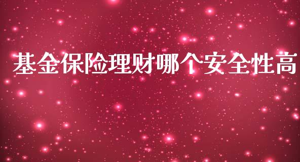 基金保险理财哪个安全性高_https://www.apanben.com_国际财经_第1张